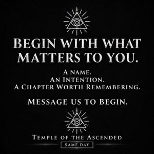 May include: A black graphic with white text reading: BEGIN WITH WHAT MATTERS TO YOU. A NAME. AN INTENTION. A CHAPTER WORTH REMEMBERING. MESSAGE US TO BEGIN. TEMPLE OF THE ASCENDED SAME DAY. Two white line-art eye-in-triangle symbols are included.