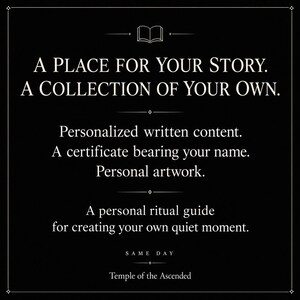 May include: A black graphic with white text reading: A PLACE FOR YOUR STORY. A COLLECTION OF YOUR OWN. Personalized written content. A certificate bearing your name. Personal artwork. A personal ritual guide for creating your own quiet moment. SAME DAY Temple of the Ascended.