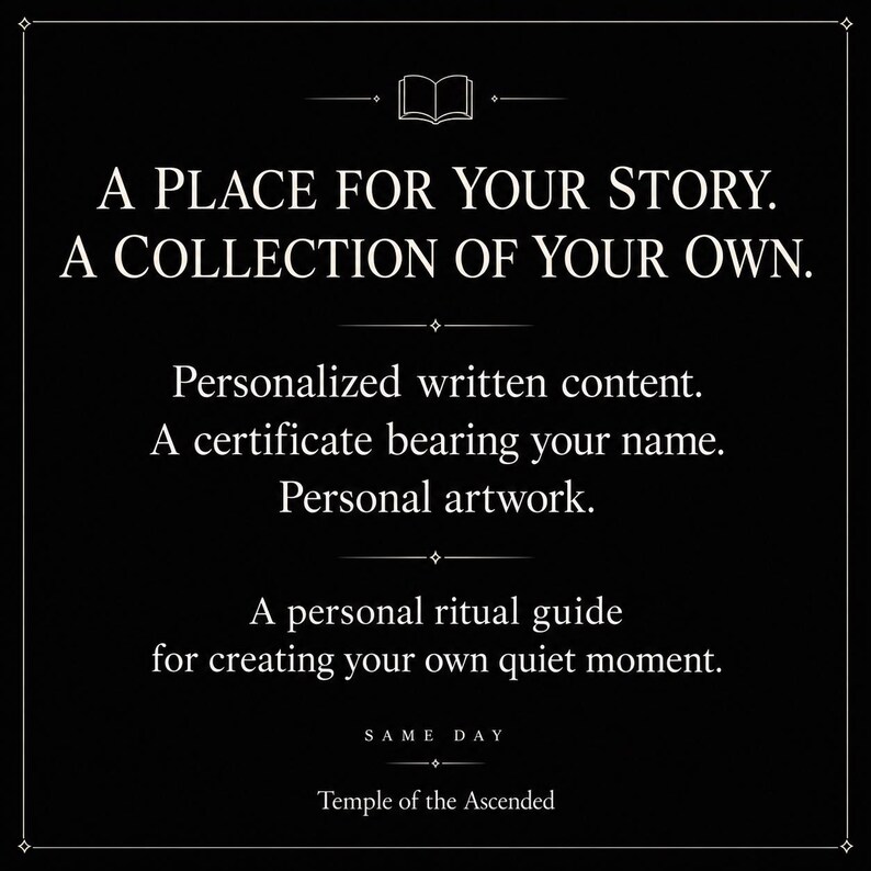 May include: A black graphic with white text reading: A PLACE FOR YOUR STORY. A COLLECTION OF YOUR OWN. Personalized written content. A certificate bearing your name. Personal artwork. A personal ritual guide for creating your own quiet moment. SAME DAY Temple of the Ascended.