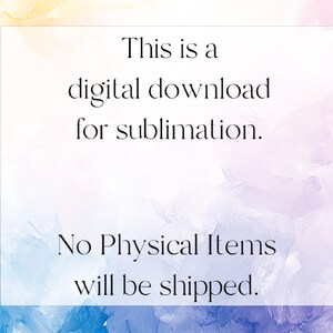 May include: A digital download graphic for sublimation, with text on a white background. The text reads: "This is a digital download for sublimation. No Physical Items will be shipped." The background has a watercolor effect with shades of blue, yellow, and pink.