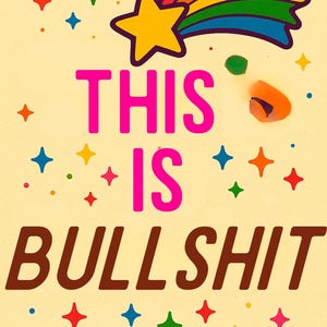 May include: A light yellow illustration with the text "THIS IS BULLSHIT" in pink and brown. A yellow star with a rainbow trail and colorful stars and dots are scattered across the design.