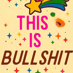 Könnte beinhalten: Eine skurrile Illustration auf hellgelbem Hintergrund. Der Text "THIS IS BULLSHIT" ist in Pink und Braun gehalten. Ein gelber Stern mit Regenbogen-Schweif und bunte Sterne und Punkte ergänzen das Design.