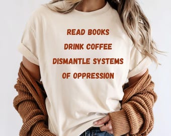 Read Books Drink Coffee Dismantle Systems Tee - Social Activism Comfort Colors Shirt