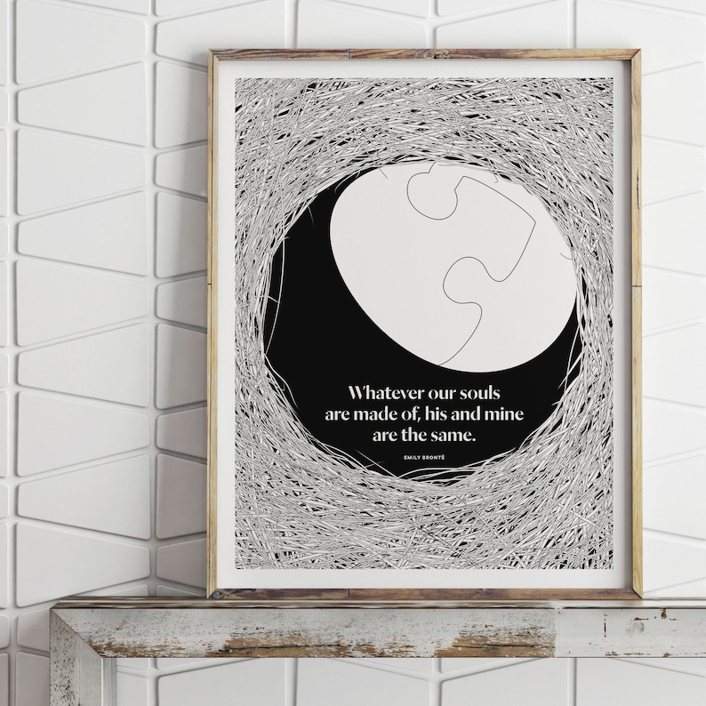 May include: Black and white printable art print with a quote by Emily Bront&euml;: "Whatever our souls are made of, his and mine are the same."