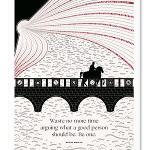 May include: Black and white illustration of a person riding a horse over a bridge with arches. The bridge is labeled with the words "Prudentia", "Temperantia", "Justitia", and "Fortitudo". The quote "Waste no more time arguing what a good person should be. Be one." is written below the bridge. The quote is attributed to Marcus Aurelius.
