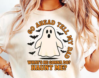 Go Ahead Tell My Dad Whats He Gonna Do Haunt Me Halloween Sweatshirt, Cute Spooky Tee, Funny Ghost Shirt, Sarcastic Halloween Sweater