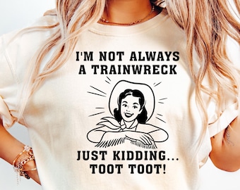 I’m Not Always A Train Wreck Shirt, Just Kidding Toot Toot Shirt, Funny Train Shirt, Hot Mess Express Shirt, Trainwreck Shirt