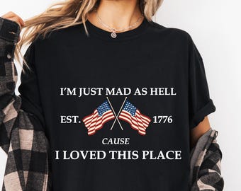 I’m Just Mad As Hell Est 1776 Cause I Loved This Place Shirt, Red White and Blue Shirt, Resistance Shirt, Independence Day Gift