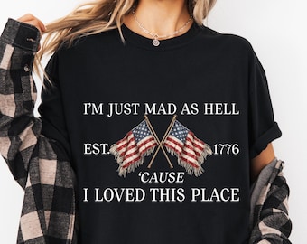 I’m Just Mad As Hell Est. 1776 Cause I Loved This Place Comfort Color Unisẽ Tee,Red White Blue Shirt, Patriotic Shirt, Independence Day Tee