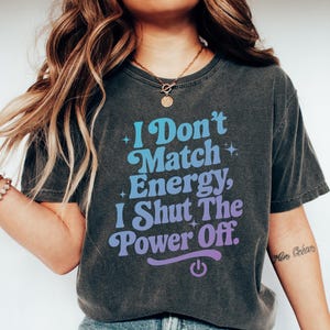 I Don&#39;t Match Energy, I Shut the Power Off Shirt, Sassy Energy Quote Unisex Garment-Dyed T-shirt, Bold Sublimation Top, Funny Quote Shirt