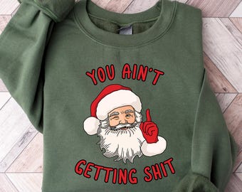 You ain't Getting Shit Sweatshirt, Santa Claus Sweatshirt, Christmas Sweatshirt