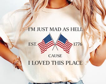 Comfort I’m Just Mad As Hell Est. 1776 Cause I Loved This Place Shirt, Red White and Blue Shirt, Resistance Shirt, Independence Tee