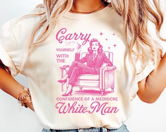 Retro Carry Yourself With The Confidence Of A Mediocre White Man T-Shirt, Funny Liberal Democrat, Activism Protest Tee, Feminist Tshirt