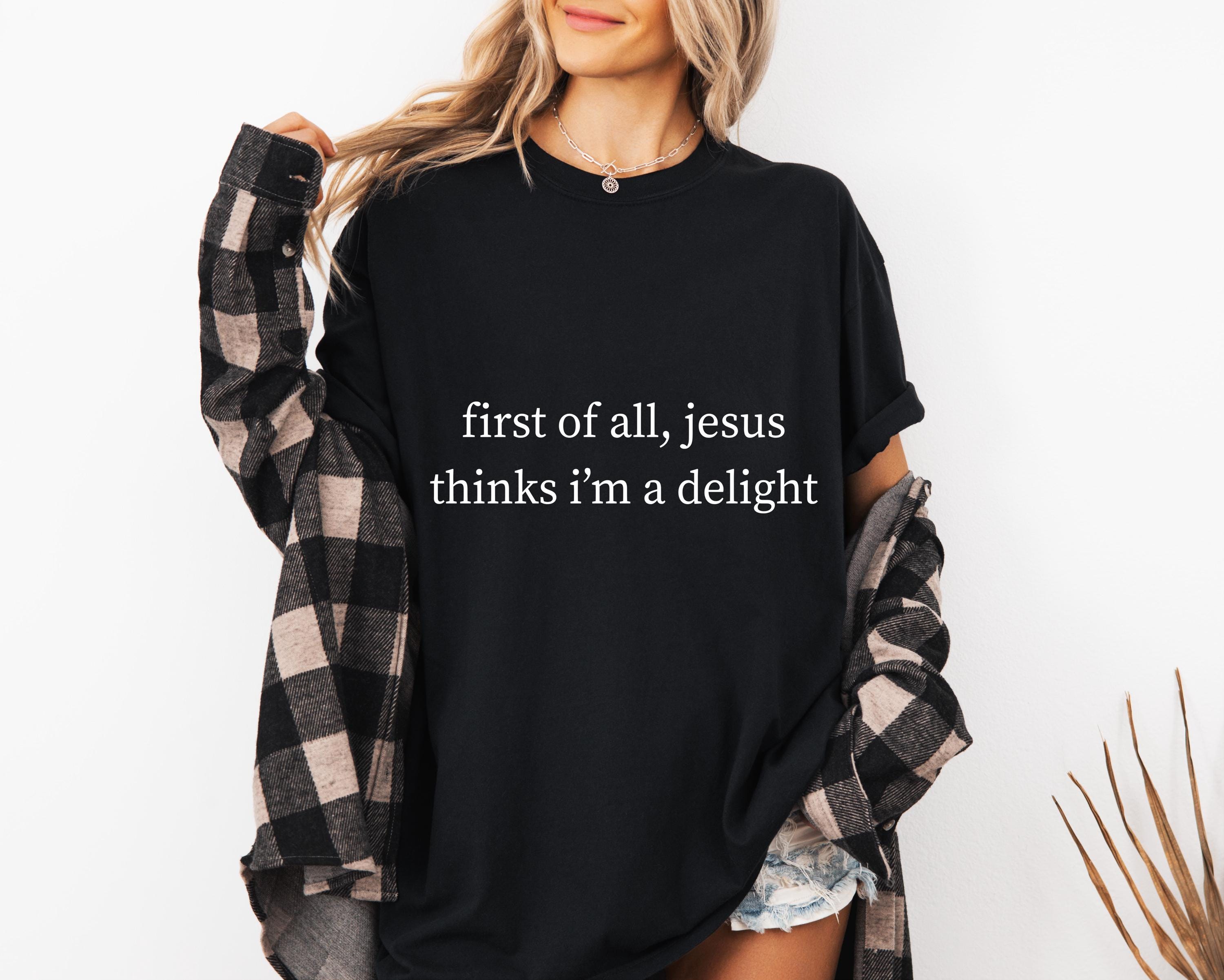 First Of All Jesus Thinks I'm a Delight Comfort Shirt, Funny Christian Shirt, Sarcastic Women Shirt, Trendy Tshirt, Gift For Her
