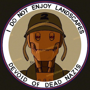May include: Circular graphic featuring a robot with a military helmet. The text around the robot reads "I DO NOT ENJOY LANDSCAPES DEVOID OF DEAD NAZIS." The robot is brown and has red eyes. The background is tan with a blue and red border.