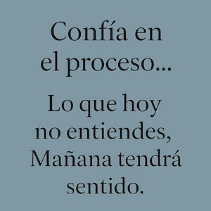 May include: A light blue background with black text that reads "Confía en el proceso... Lo que hoy no entiendes, Mañana tendrá sentido."