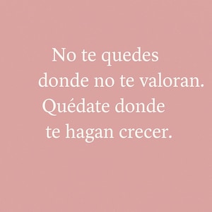 May include: A pink background with white text that reads, "No te quedes donde no te valoran. Quédate donde te hagan crecer."