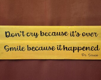 Don't cry because it's over.  Smile because it Happened   Dr. Seuss