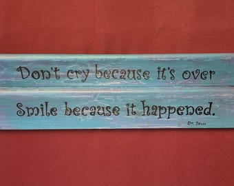 Don't cry because it's over.  Smile because it happened.  Dr. Seuss