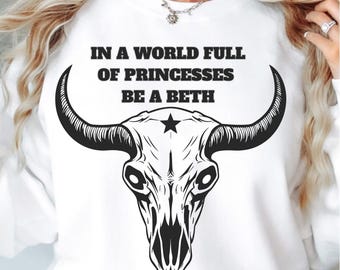 In A World Full Of Princess Be a Beth png, Bull Skull png , Be a Beth Tee, Cow Skull png, Howdy Sweatshirt