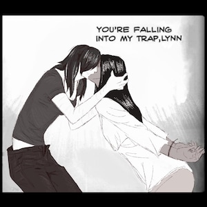 May include: Black and white illustration of two figures in an embrace. The text at the top reads, "YOU'RE FALLING INTO MY TRAP, LYNN." One figure is wearing a dark shirt and pants, while the other is in a white top.