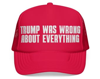 Embroidered Trump Was Wrong About Everything Foam Trucker Hat, Political Statement cap, Red Hat, Anti-MAGA hat, Anti-Trump hat