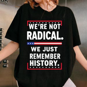 We're Not Radical We Just Remember History Anti Trump png, Democrat Political png, Liberal png, Pro Immigration png, Anti MAGA