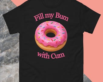 Fill My Bum With C*m Shirt – Funny Donut T Shirt – NSFW Meme Tee – Sarcastic Humor Gift – Dirty Pun Shirt – Naughty Food Graphic