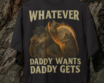 What Ever Daddy Wants Daddy Gets, werewolf memes, funny cringe shirt, funny meme shirt, meme shirt, offensive meme shirt, Gen Z Shirt