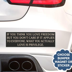 Bumper Magnet Or Sticker - If You Think You Love Freedom But You Don&#39;t Care If It Applies To Everyone What You Actually Love Is Privilege