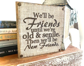 Friend Gift , Funny Friend Sign, Best Friend Gift , Friendship, Senile Friend, Wood Block , Burlap Sign