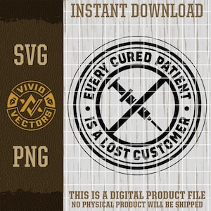 May include: Black and white digital design with the text "Every Cured Patient Is A Lost Customer" inside a circle with a crossed-out syringe. Includes "SVG" and "PNG" file type options. The words "Instant Download" are at the top.