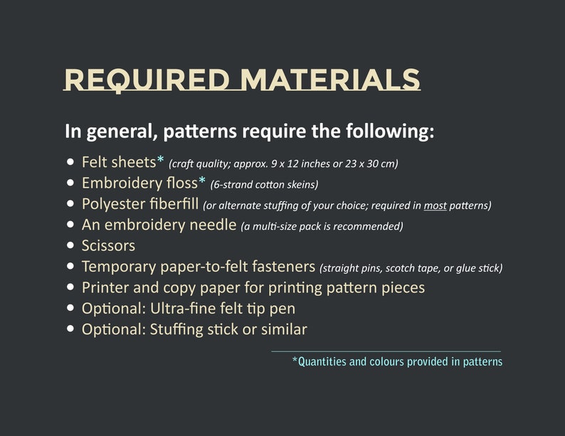 Image that lists the generally required materials for patterns: felt sheets, embroidery floss, polyester fiberfill, an embroidery needle, scissors, temporary paper to felt fasteners, printer and copy paper. Optional: fine felt tip pen, stuffing stick