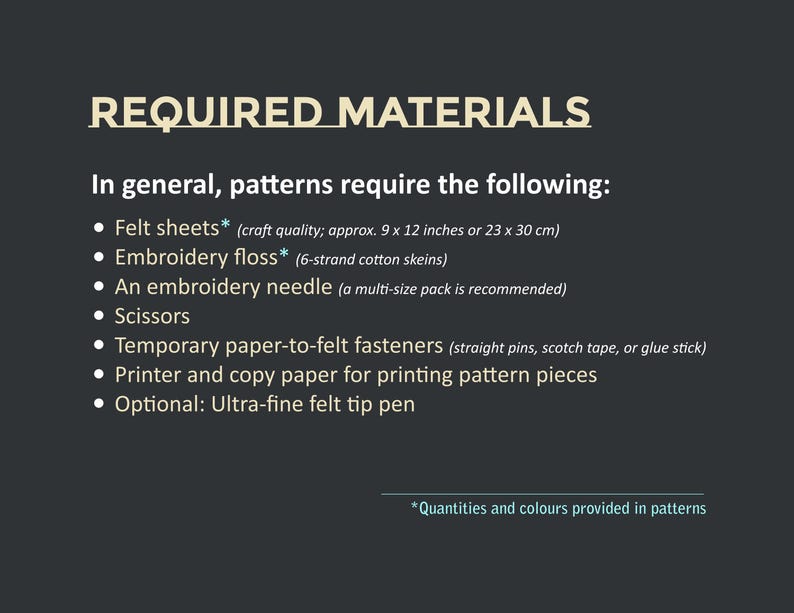 May include: A dark gray graphic lists required materials for patterns. The list includes felt sheets (approx. 9 x 12 inches), embroidery floss, an embroidery needle, scissors, fasteners, printer paper, and an optional felt tip pen.