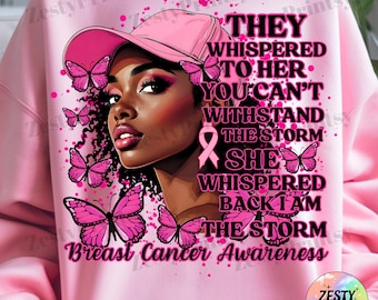 May include: Pink sweatshirt with a graphic of a woman wearing a pink cap, surrounded by pink butterflies. Text reads "They whispered to her... I am the storm. Breast Cancer Awareness." Digital download.