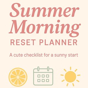 May include: A light beige planner cover with the words "Summer Morning RESET PLANNER" in pink script. Below, it reads "A cute checklist for a sunny start." Includes illustrations of a lemon slice, calendar, and sun.