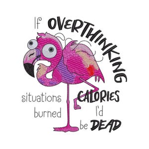 May include: An embroidered design featuring a pink flamingo with wide, startled eyes and messy feathers. The black text reads: If OVERTHINKING situations burned CALORIES I'd be DEAD. The flamingo has a black and pink beak and stands on one leg.