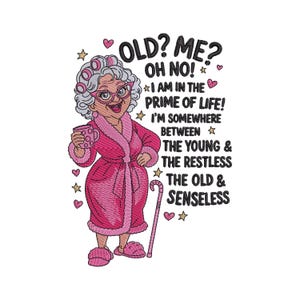 May include: An embroidered design featuring an elderly character with gray hair in pink rollers, wearing a pink robe and slippers, holding a mug and a cane. The text reads: OLD? ME? OH NO! I AM IN THE PRIME OF LIFE! I'M SOMEWHERE BETWEEN THE YOUNG & THE RESTLESS THE OLD & SENSELESS.