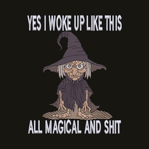 May include: An embroidered design on a black background featuring a cartoon witch with grey hair, a pointed hat, and a tattered robe. The text above reads YES I WOKE UP LIKE THIS and the text below reads ALL MAGICAL AND SHIT in white letters.