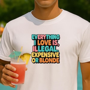Everything I Love Is Illegal Expensive Or Blonde Tee, Funny T-Shirt for Fashion Lovers, Unisex Cotton Tee for Gift, Casual Everyday Wear