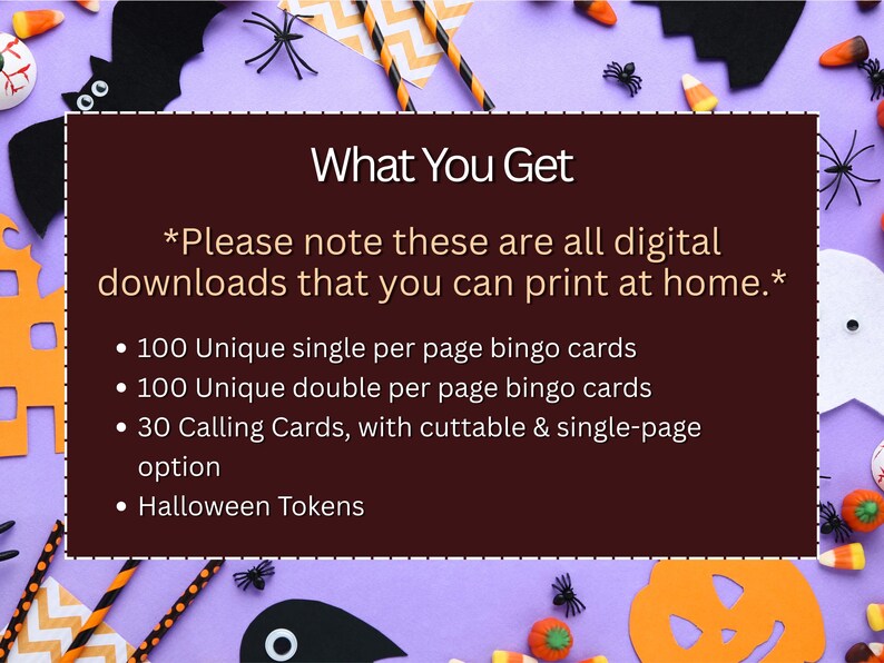 May include: A digital Halloween bingo game package with a purple background and Halloween decorations. The image text reads "What You Get" and lists the contents: bingo cards, calling cards, and Halloween tokens.