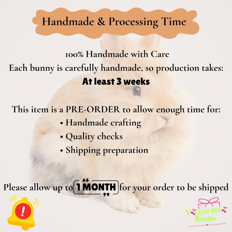 May include: A light beige, fluffy bunny graphic with text stating: Handmade & Processing Time, 100% Handmade with Care, Each bunny is carefully handmade, so production takes: At least 3 weeks, This item is a PRE-ORDER, Please allow up to 1 MONTH.