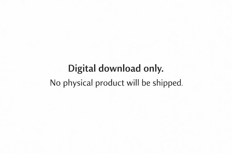 May include: A plain white background featuring black text centered in the middle. The text reads: Digital download only. No physical product will be shipped. This is a notification regarding the nature of the item as a digital file.