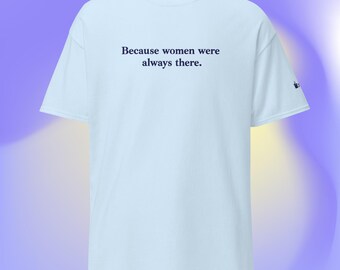 Because women were always there tee