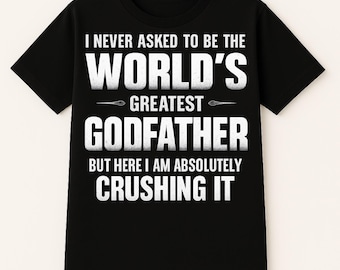 Funny Godfather T Shirt - I Never Asked To Be The World’s Greatest Godfather But Here I Am Absolutely Crushing It - Best Gift For Godfather