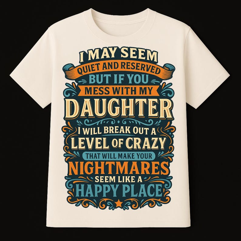 May include: Cream-colored t-shirt with a decorative design in blue, orange, and gold. The text reads: "I may seem quiet and reserved but if you mess with my daughter..." The shirt is a casual wear item.
