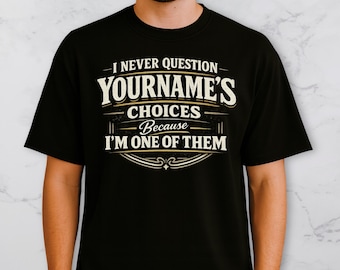 Personalized Funny T Shirt, I Never Question Yourname Choices Because I'm One Of Them, Custom Name Gift For Spouse Or Parent