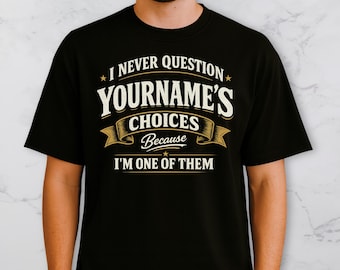 Personalized Funny T Shirt, I Never Question Yourname Choices Because I'm One Of Them, Custom Name Gift For Spouse Or Parent