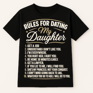 May include: Black t-shirt with the text "RULES FOR DATING My Daughter" in white and gold lettering. The shirt lists ten rules, including "Get a job" and "Be home 30 minutes early."