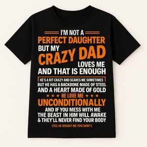 May include: Black t-shirt with orange text. The text reads "I'M NOT A PERFECT DAUGHTER BUT MY CRAZY DAD LOVES ME AND THAT IS ENOUGH." Additional text describes the dad's qualities and love. The shirt's message is a humorous expression of affection.